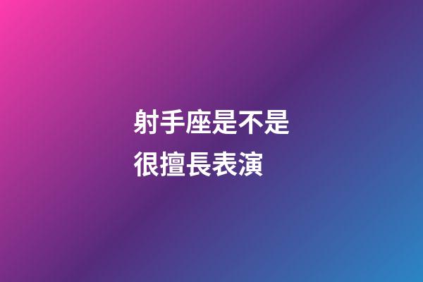 射手座是不是很擅長表演-第1張-星座運勢-玄機派