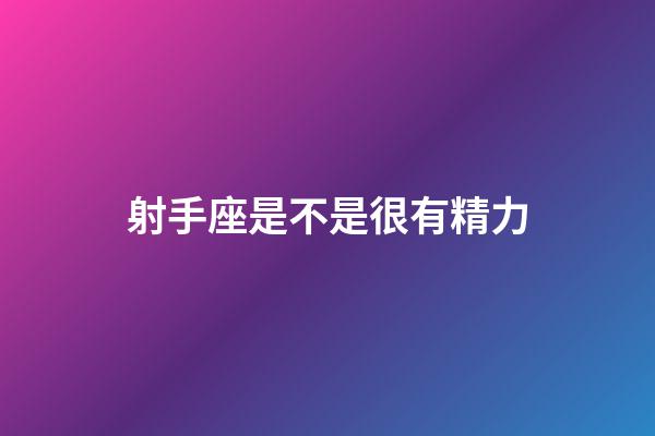 射手座是不是很有精力-第1張-星座運勢-玄機派