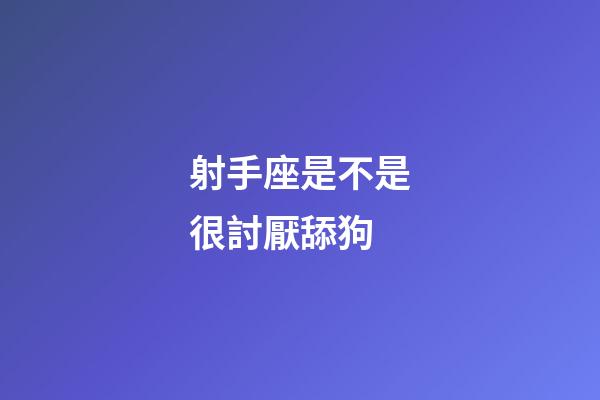 射手座是不是很討厭舔狗-第1張-星座運勢-玄機派