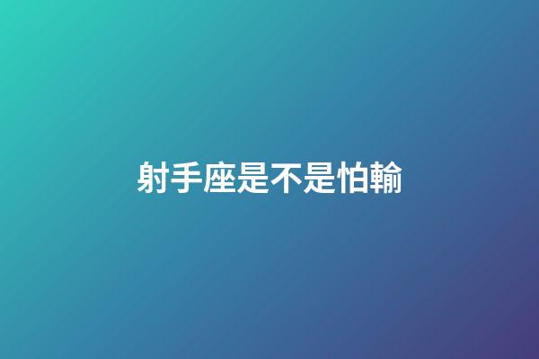 射手座是不是怕輸-第1張-星座運勢-玄機派