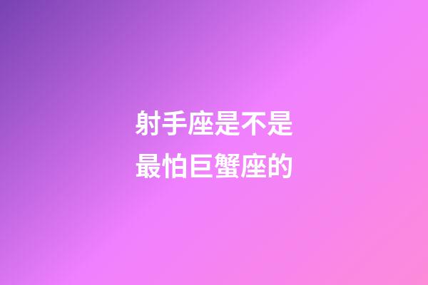 射手座是不是最怕巨蟹座的-第1張-星座運勢-玄機派