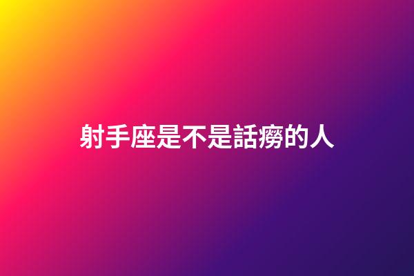 射手座是不是話癆的人-第1張-星座運(yùn)勢(shì)-玄機(jī)派