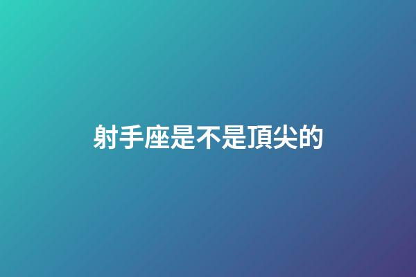 射手座是不是頂尖的-第1張-星座運勢-玄機派