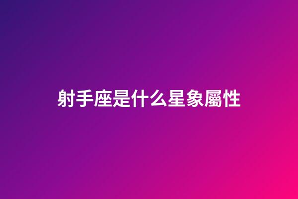 射手座是什么星象屬性-第1張-星座運勢-玄機派