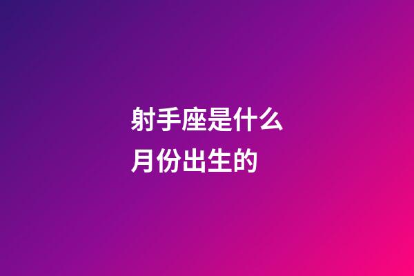 射手座是什么月份出生的-第1張-星座運勢-玄機派