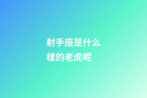 射手座是什么樣的老虎呢-第1張-星座運(yùn)勢-玄機(jī)派