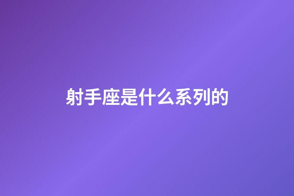 射手座是什么系列的-第1張-星座運勢-玄機派