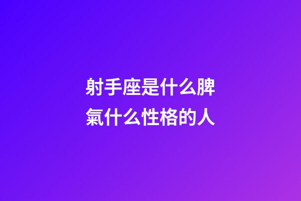 射手座是什么脾氣什么性格的人-第1張-星座運勢-玄機派