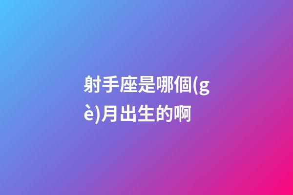 射手座是哪個(gè)月出生的啊-第1張-星座運(yùn)勢(shì)-玄機(jī)派
