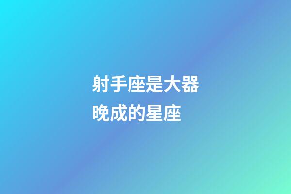 射手座是大器晚成的星座