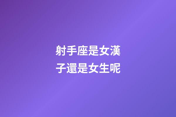 射手座是女漢子還是女生呢
