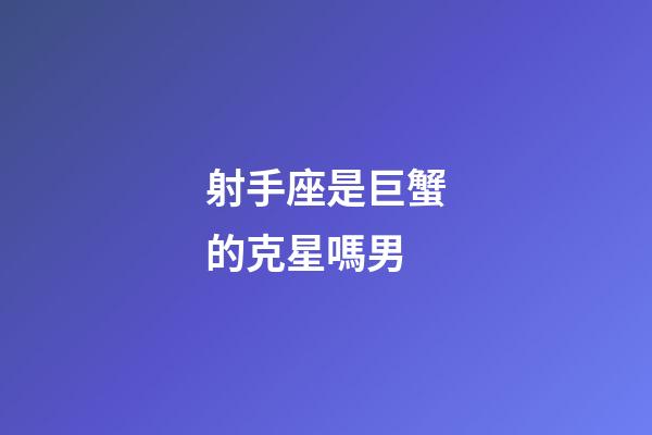 射手座是巨蟹的克星嗎男-第1張-星座運勢-玄機派