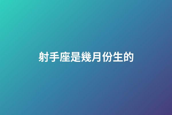 射手座是幾月份生的-第1張-星座運(yùn)勢-玄機(jī)派