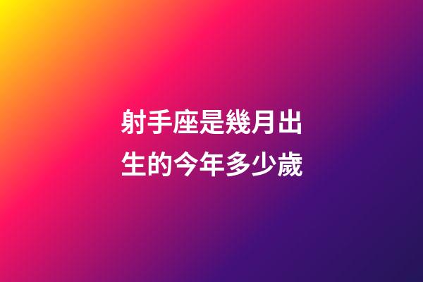 射手座是幾月出生的今年多少歲-第1張-星座運勢-玄機派
