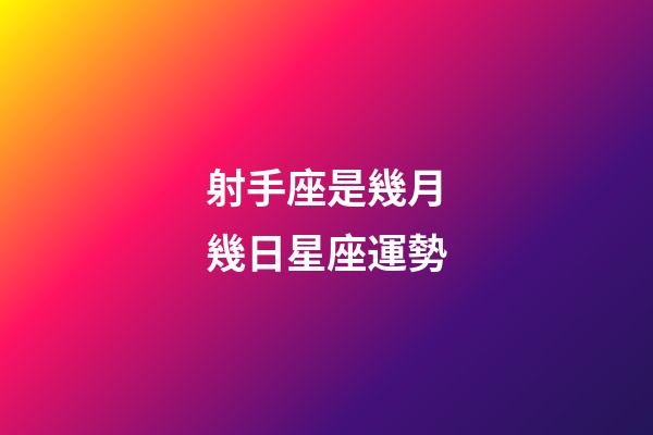 射手座是幾月幾日星座運勢-第1張-星座運勢-玄機派