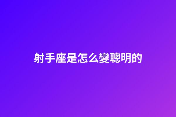 射手座是怎么變聰明的-第1張-星座運勢-玄機派