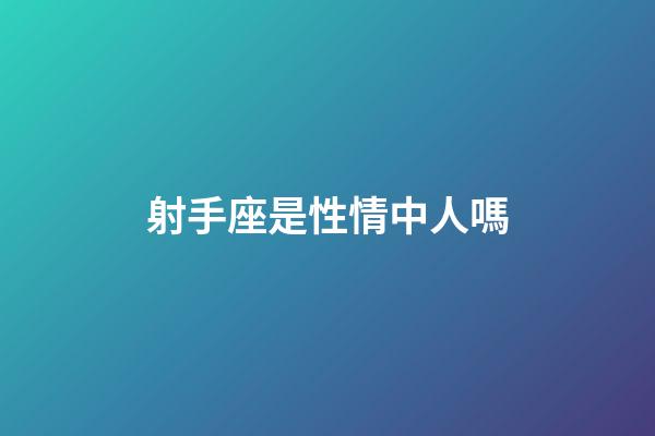射手座是性情中人嗎-第1張-星座運勢-玄機派