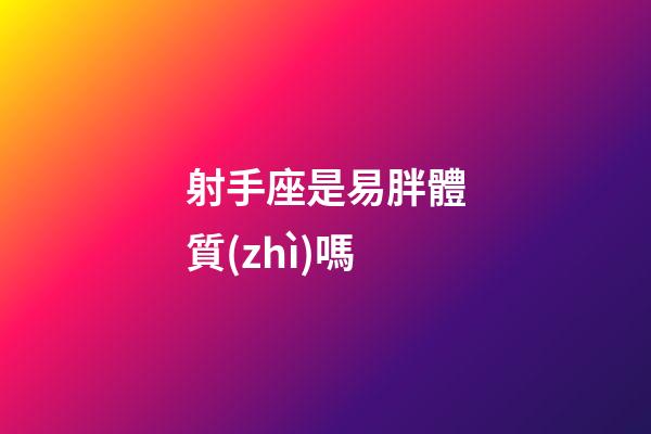 射手座是易胖體質(zhì)嗎