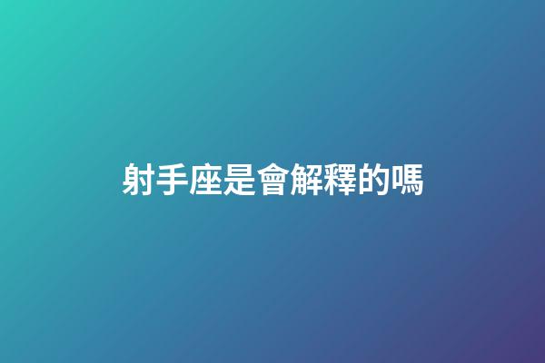 射手座是會解釋的嗎-第1張-星座運勢-玄機派