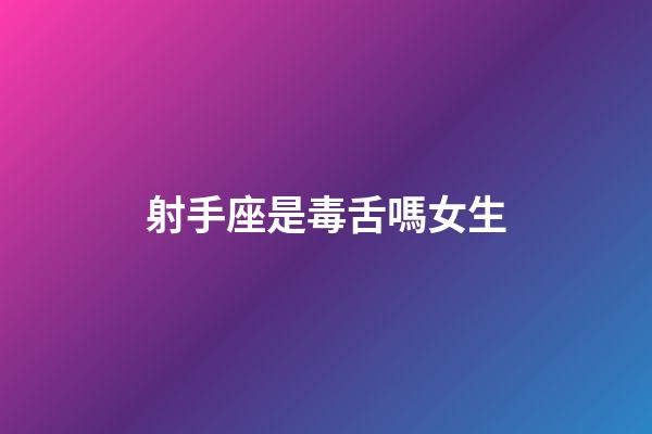 射手座是毒舌嗎女生-第1張-星座運勢-玄機(jī)派