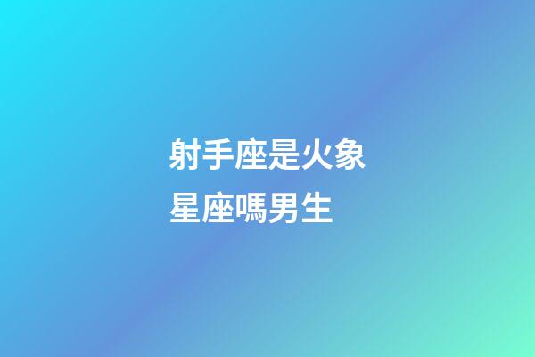 射手座是火象星座嗎男生-第1張-星座運(yùn)勢(shì)-玄機(jī)派