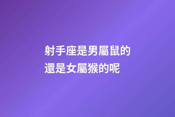 射手座是男屬鼠的還是女屬猴的呢-第1張-星座運勢-玄機派