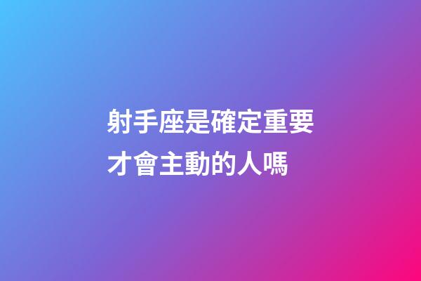 射手座是確定重要才會主動的人嗎-第1張-星座運勢-玄機派