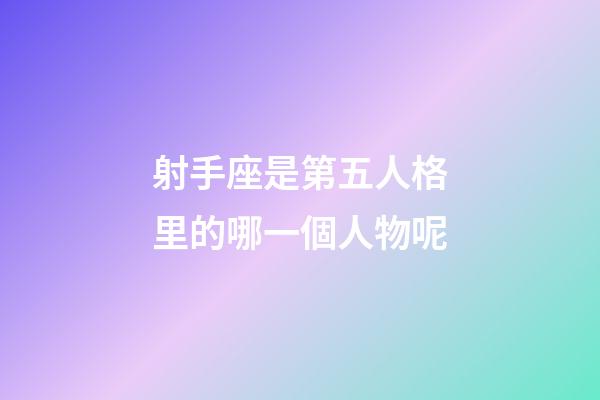射手座是第五人格里的哪一個人物呢-第1張-星座運(yùn)勢-玄機(jī)派