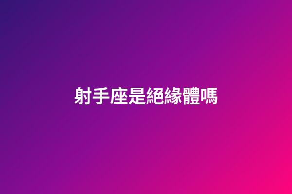射手座是絕緣體嗎-第1張-星座運勢-玄機派