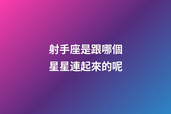 射手座是跟哪個星星連起來的呢-第1張-星座運勢-玄機派