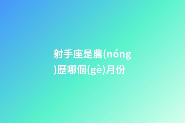 射手座是農(nóng)歷哪個(gè)月份-第1張-星座運(yùn)勢(shì)-玄機(jī)派