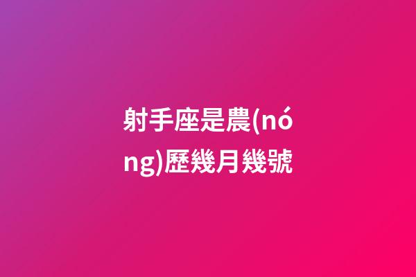 射手座是農(nóng)歷幾月幾號-第1張-星座運勢-玄機派