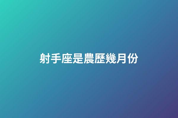射手座是農歷幾月份-第1張-星座運勢-玄機派