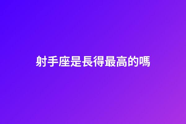 射手座是長得最高的嗎-第1張-星座運勢-玄機派