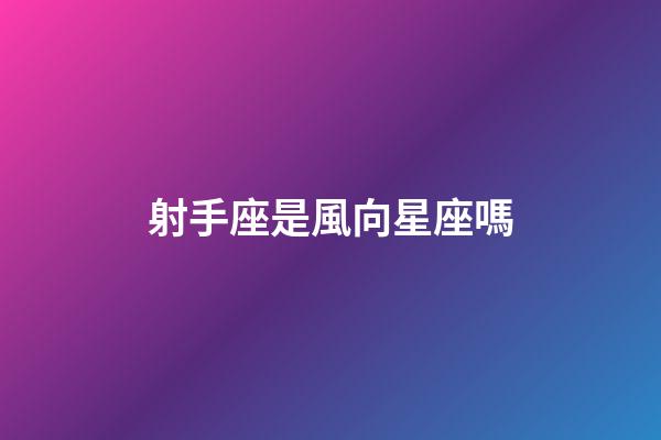 射手座是風向星座嗎-第1張-星座運勢-玄機派