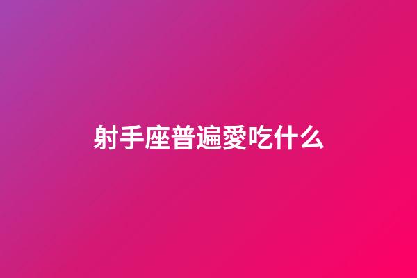 射手座普遍愛吃什么-第1張-星座運勢-玄機派