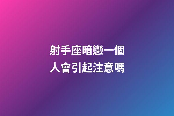射手座暗戀一個人會引起注意嗎-第1張-星座運勢-玄機派