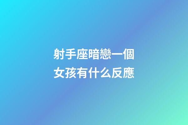 射手座暗戀一個女孩有什么反應-第1張-星座運勢-玄機派