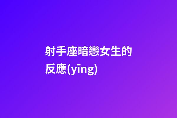 射手座暗戀女生的反應(yīng)-第1張-星座運(yùn)勢-玄機(jī)派