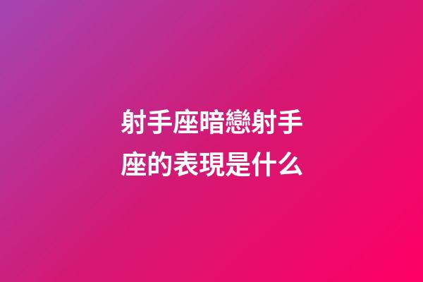 射手座暗戀射手座的表現是什么-第1張-星座運勢-玄機派