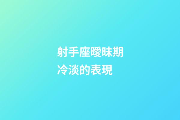 射手座曖昧期冷淡的表現-第1張-星座運勢-玄機派
