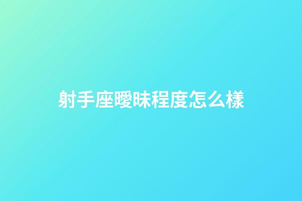 射手座曖昧程度怎么樣-第1張-星座運勢-玄機派