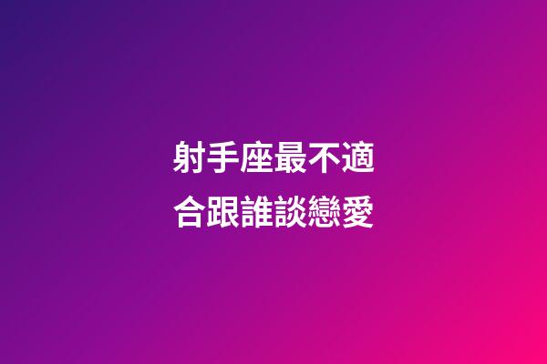 射手座最不適合跟誰談戀愛-第1張-星座運(yùn)勢-玄機(jī)派