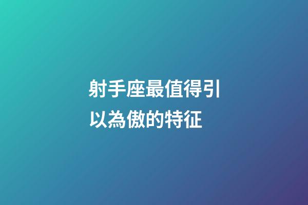 射手座最值得引以為傲的特征-第1張-星座運勢-玄機派