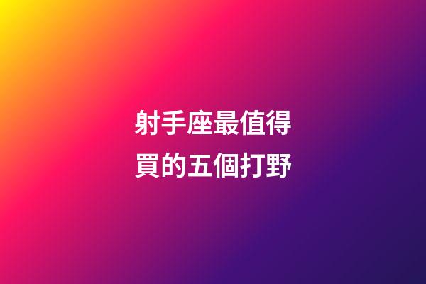 射手座最值得買的五個打野-第1張-星座運勢-玄機派