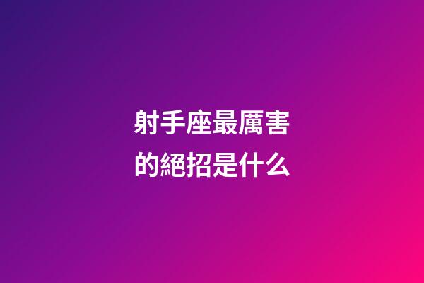 射手座最厲害的絕招是什么-第1張-星座運(yùn)勢(shì)-玄機(jī)派