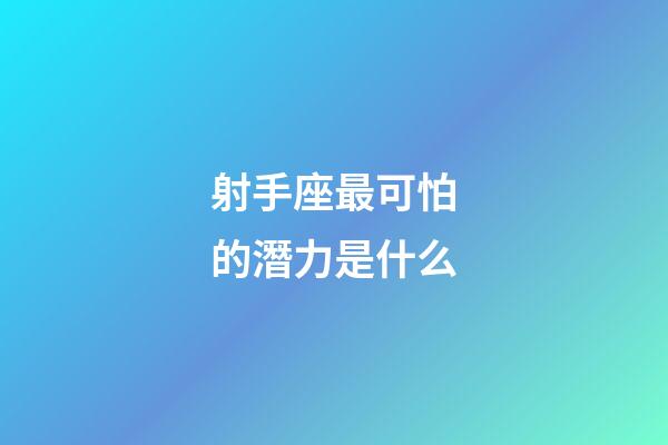 射手座最可怕的潛力是什么