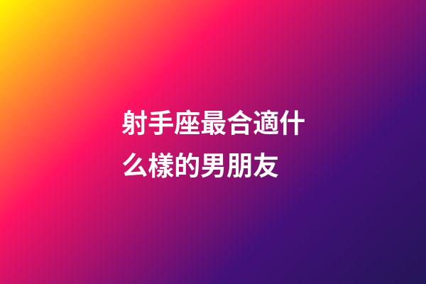 射手座最合適什么樣的男朋友-第1張-星座運勢-玄機派