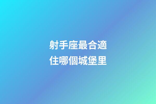 射手座最合適住哪個城堡里