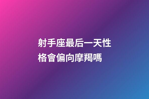 射手座最后一天性格會偏向摩羯嗎-第1張-星座運(yùn)勢-玄機(jī)派